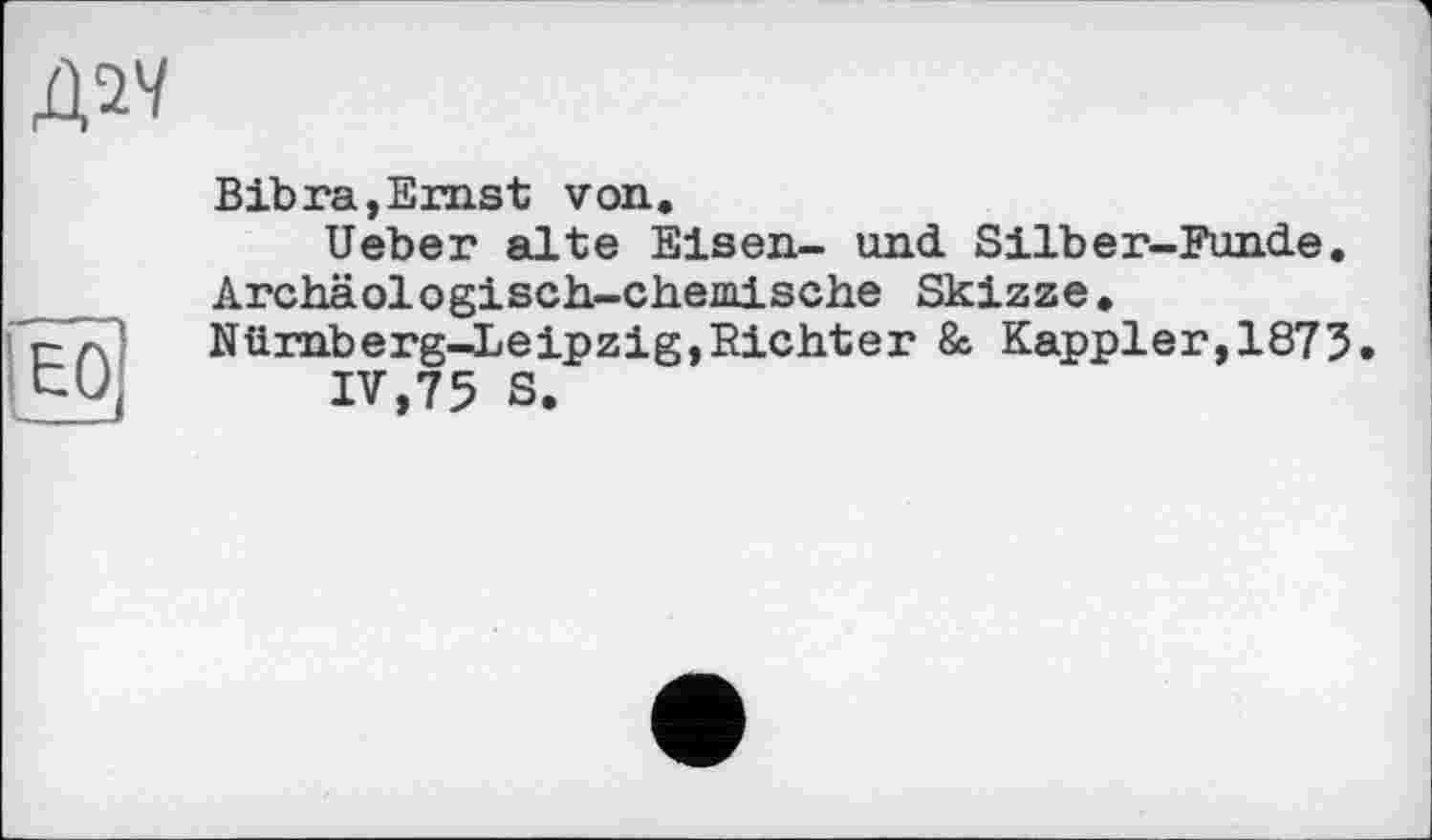 ﻿Bibra,Ernst von.
Ueber alte Eisen- und Silber-Funde. Archäologisch-chemische Skizze. Nürnberg^Leipzig,Richter & Kappler,1873.
IV,75 S.